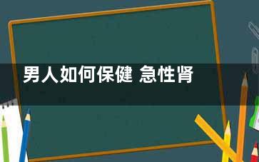 男人如何保健 急性肾功能不全怎么办？